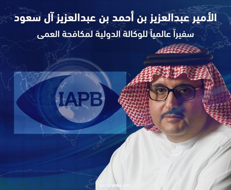 تعيين الأمير عبدالعزيز بن أحمد بن عبدالعزيز آل سعود سفيراً عالمياً للوكالة الدولية لمكافحة العمى