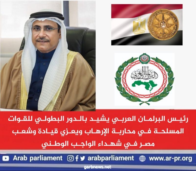 رئيس البرلمان العربي يشيد بالدور البطولي للقوات المسلحة في محاربة الإرهاب ويعزي قيادة وشعب مصر في شهداء الواجب الوطني