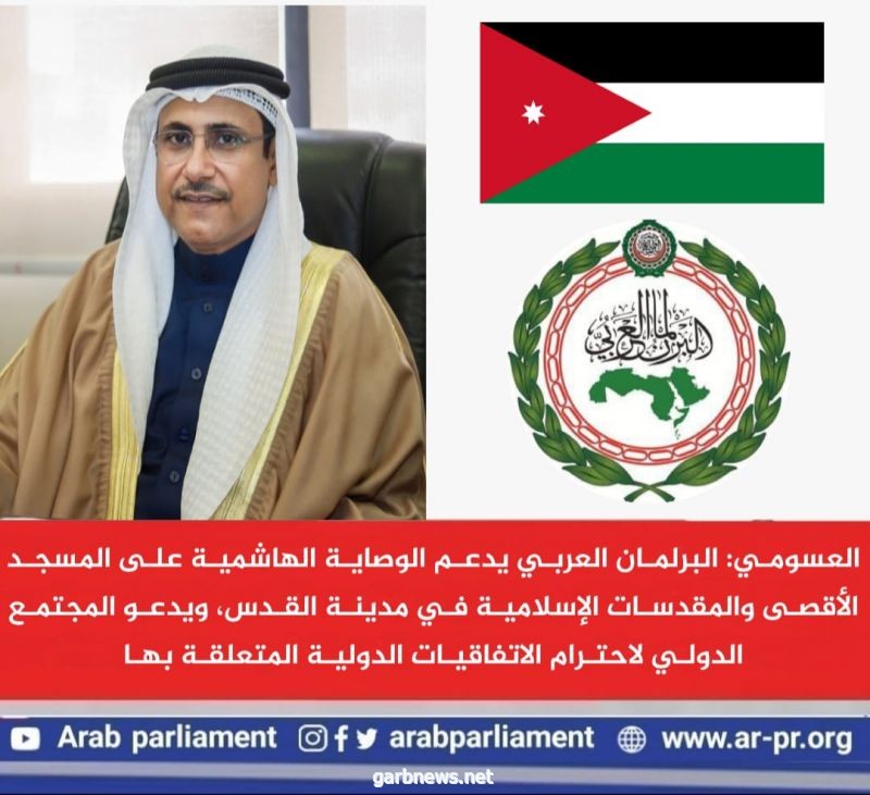 العسومي:  البرلمان العربي يدعم الوصاية الهاشمية على المسجد الأقصى والمقدسات الإسلامية في مدينة القدس،