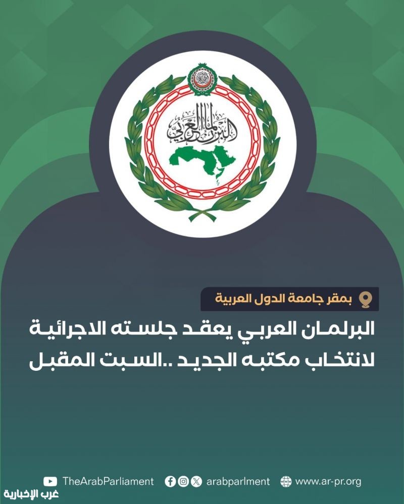 البرلمان العربي يعقد جلسته الإجرائية غدًا لانتخاب رئيسه ونوابه