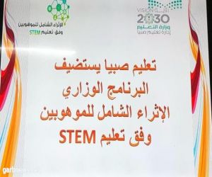 تعليم صبيا يستضيف البرنامج الإثرائي الشامل للموهوبين stem