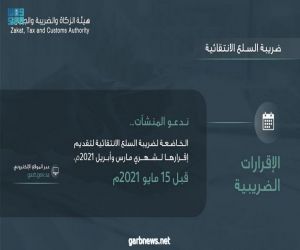 "الزكاة والضريبة والجمارك" تدعو قطاع الأعمال إلى تقديم إقرارات ضريبة السلع الانتقائية عن شهرَي مارس وأبريل