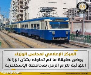 المركز الإعلامي لمجلس الوزراء  المصري يوضح حقيقة ما تم تداوله بشأن الإزالة النهائية لترام الرمل بمحافظة الإسكندرية