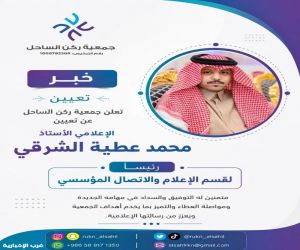 جمعية ركن الساحل بمحافظة القنفذة تٌعيَّن الإعلامي محمد عطية الشرقي رئيسًا لقسم الإعلام والاتصال المؤسسي