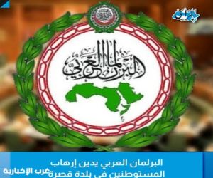 رئيس البرلمان العربي يحذر من صمت المجتمع الدولي تجاه اعتداءات "قصرة